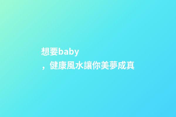 想要baby，健康風水讓你美夢成真